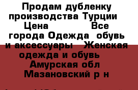 Продам дубленку производства Турции › Цена ­ 25 000 - Все города Одежда, обувь и аксессуары » Женская одежда и обувь   . Амурская обл.,Мазановский р-н